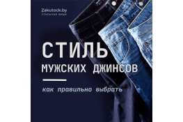 Как выбрать стиль мужских джинсов: полезные советы