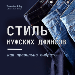 Как выбрать стиль мужских джинсов: полезные советы